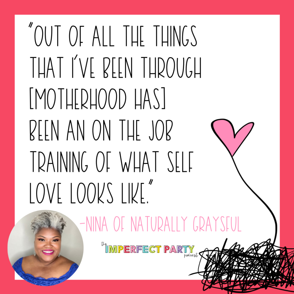 A quote that reads "Out of all the things that I've been through [motherhood has] been an on the job training of what self love looks like." from Nina of Naturally Graysful with an image of Nina in the bottom left corner and a scribble with a heart on the right side.