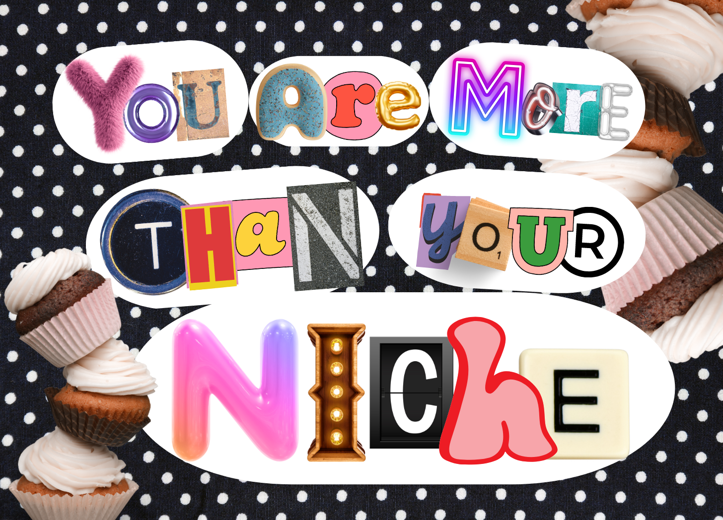 A black background with white polka dots and random letters that spell out "You are more than your niche" there are two stacks of vanilla cupcakes in the corners.