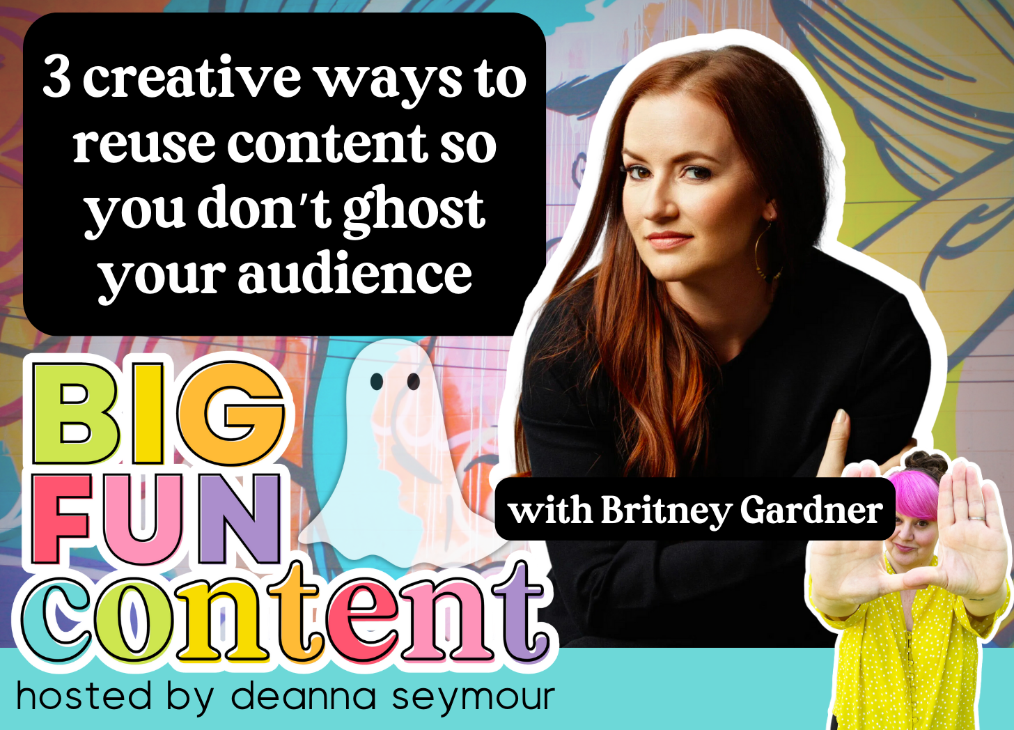 How to reuse content and not ghost your audience with Britney Gardner on the Big Fun Content Podcast hosted by Deanna seymour. Cartoon ghosts and colorful words